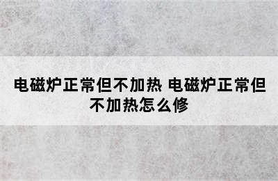 电磁炉正常但不加热 电磁炉正常但不加热怎么修